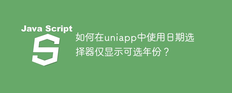 如何在uniapp中使用日期选择器仅显示可选年份？