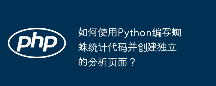 如何使用python编写蜘蛛统计代码并创建独立的分析页面？