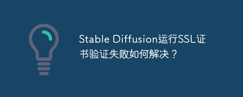 stable diffusion运行ssl证书验证失败如何解决？