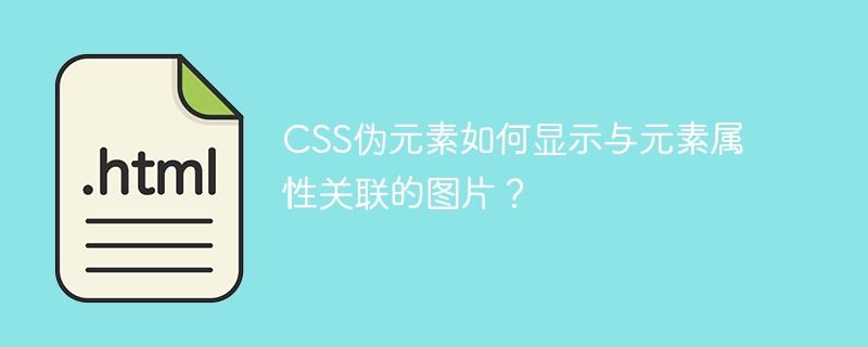 CSS伪元素如何显示与元素属性关联的图片？
