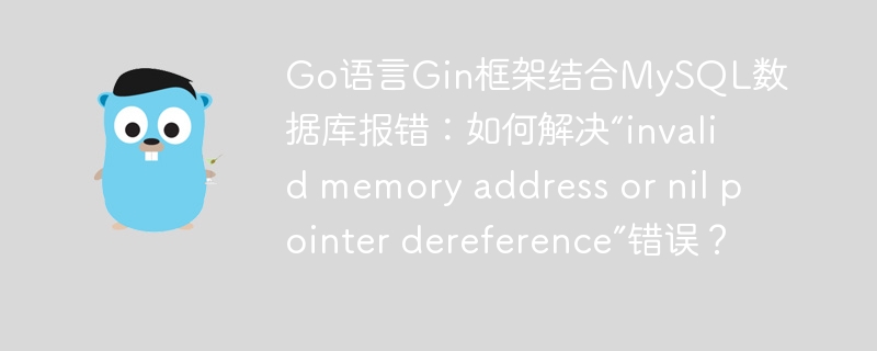 Go语言Gin框架结合MySQL数据库报错：如何解决“invalid memory address or nil pointer dereference”错误？