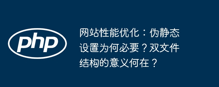 网站性能优化：伪静态设置为何必要？双文件结构的意义何在？