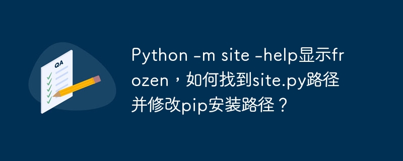 python -m site -help显示frozen，如何找到site.py路径并修改pip安装路径？