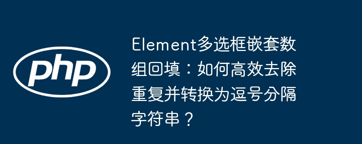 element多选框嵌套数组回填：如何高效去除重复并转换为逗号分隔字符串？