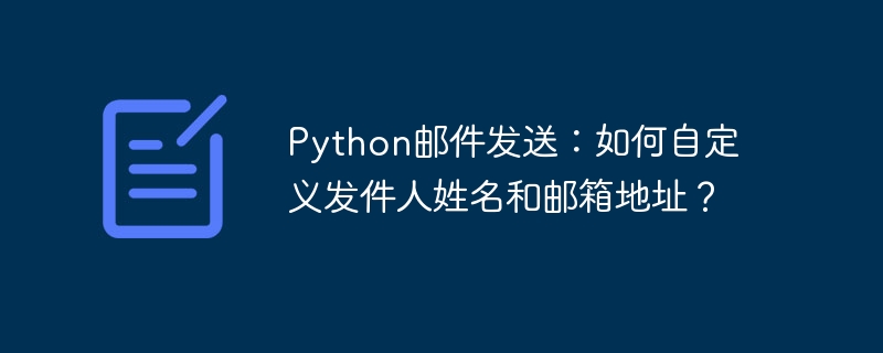 python邮件发送：如何自定义发件人姓名和邮箱地址？