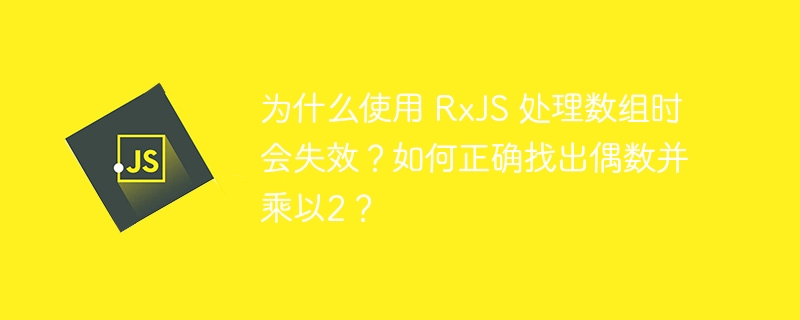 为什么使用 RxJS 处理数组时会失效？如何正确找出偶数并乘以2？