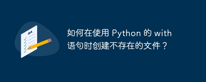 如何在使用 Python 的 with 语句时创建不存在的文件？