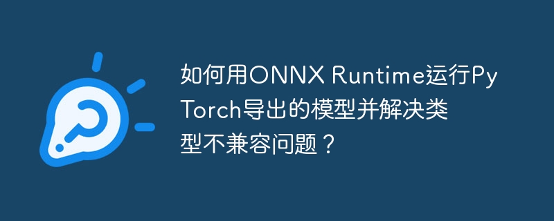 如何用ONNX Runtime运行PyTorch导出的模型并解决类型不兼容问题？