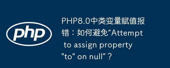 PHP8.0中类变量赋值报错：如何避免“Attempt to assign property 