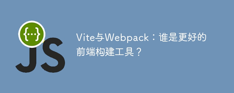 Vite与Webpack：谁是更好的前端构建工具？