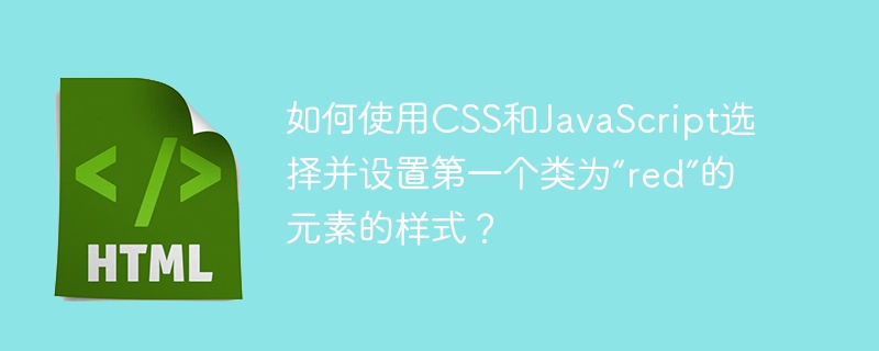 如何使用CSS和JavaScript选择并设置第一个类为“red”的元素的样式？