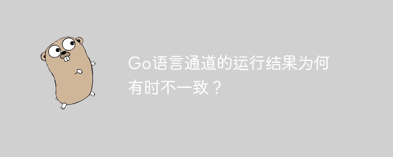 Go语言通道的运行结果为何有时不一致？