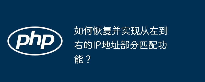 如何恢复并实现从左到右的ip地址部分匹配功能？