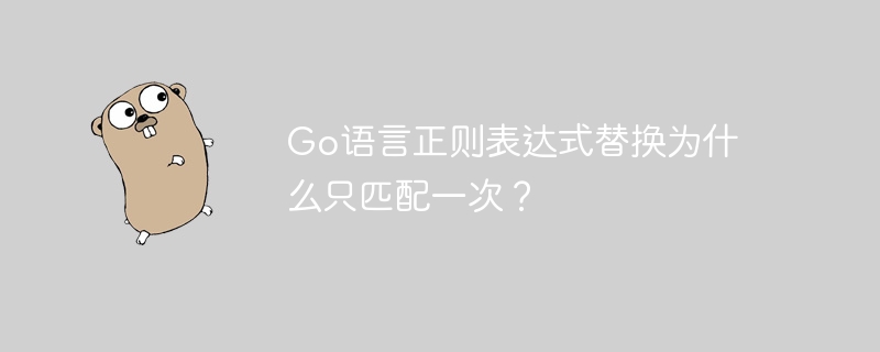 Go语言正则表达式替换为什么只匹配一次？