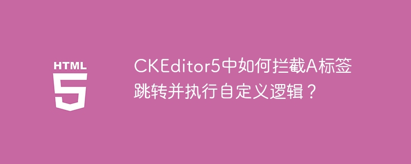 CKEditor5中如何拦截A标签跳转并执行自定义逻辑？