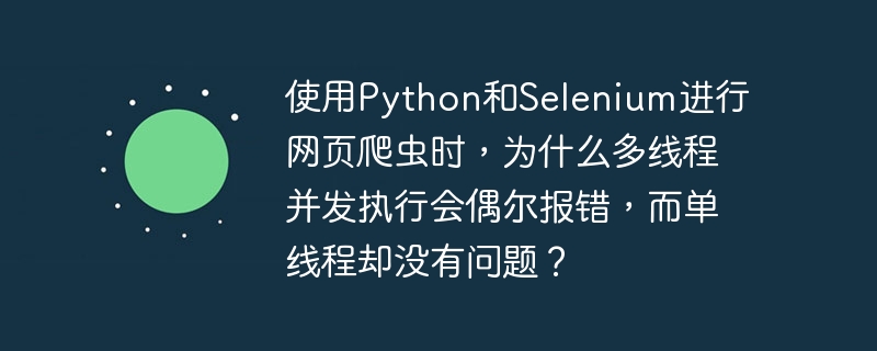 使用Python和Selenium进行网页爬虫时，为什么多线程并发执行会偶尔报错，而单线程却没有问题？
