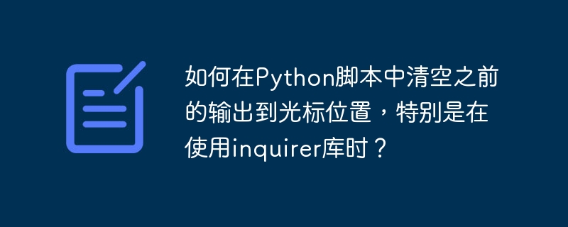 如何在Python脚本中清空之前的输出到光标位置，特别是在使用inquirer库时？