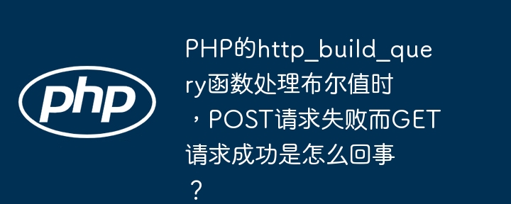 php的http_build_query函数处理布尔值时，post请求失败而get请求成功是怎么回事？