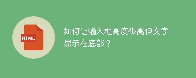 如何让输入框高度很高但文字显示在底部？