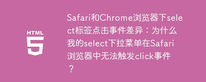 Safari和Chrome浏览器下select标签点击事件差异：为什么我的select下拉菜单在Safari浏览器中无法触发click事件？