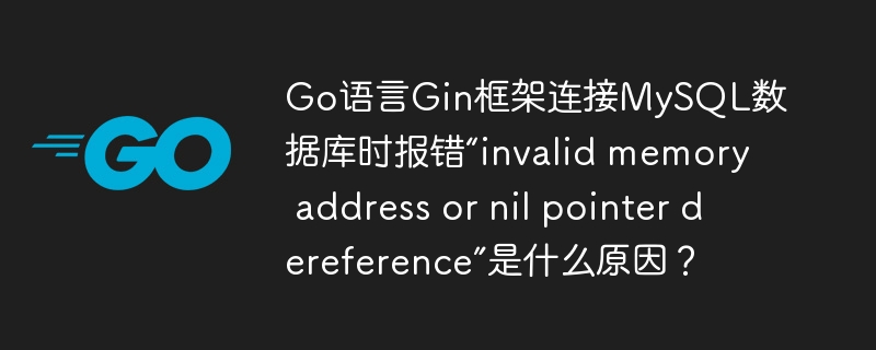 Go语言Gin框架连接MySQL数据库时报错“invalid memory address or nil pointer dereference”是什么原因？
