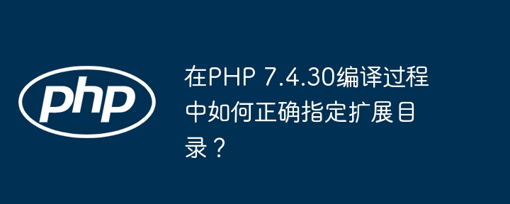在php 7.4.30编译过程中如何正确指定扩展目录？