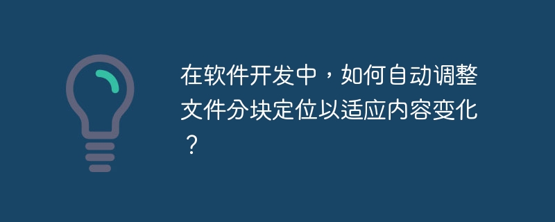 在软件开发中，如何自动调整文件分块定位以适应内容变化？