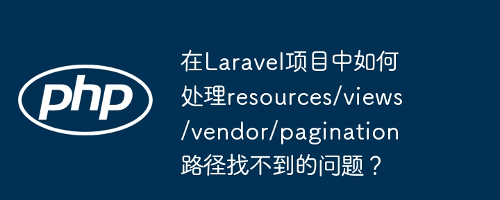 在laravel项目中如何处理resources/views/vendor/pagination路径找不到的问题？