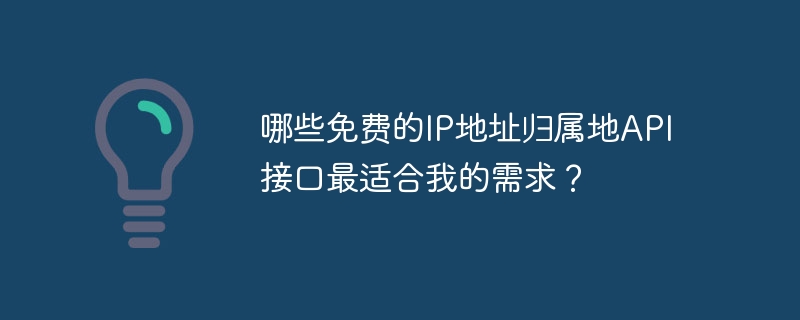 哪些免费的ip地址归属地api接口最适合我的需求？