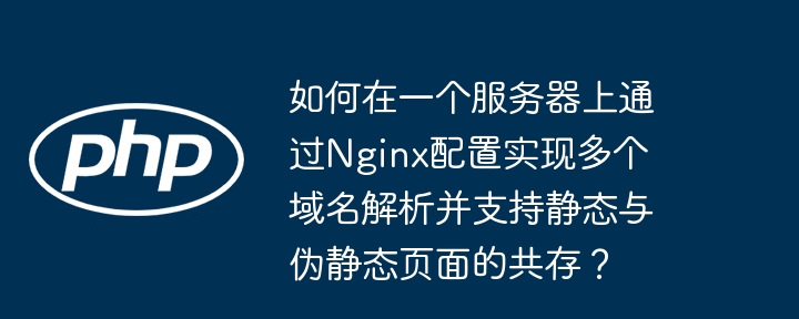 如何在一个服务器上通过nginx配置实现多个域名解析并支持静态与伪静态页面的共存？