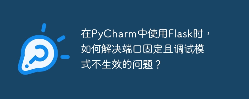 在PyCharm中使用Flask时，如何解决端口固定且调试模式不生效的问题？