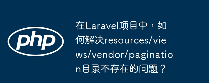在laravel项目中，如何解决resources/views/vendor/pagination目录不存在的问题？