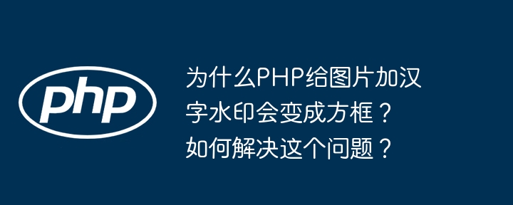 为什么PHP给图片加汉字水印会变成方框？如何解决这个问题？