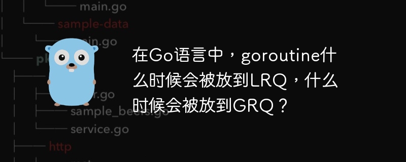 在Go语言中，goroutine什么时候会被放到LRQ，什么时候会被放到GRQ？