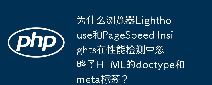 为什么浏览器lighthouse和pagespeed insights在性能检测中忽略了html的doctype和meta标签？