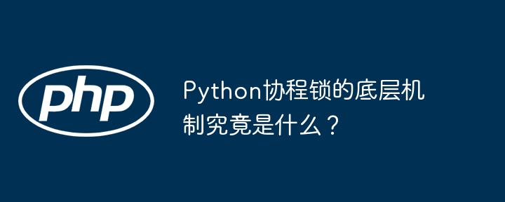 python协程锁的底层机制究竟是什么？