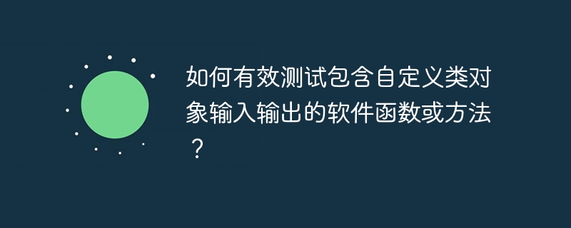 如何有效测试包含自定义类对象输入输出的软件函数或方法？