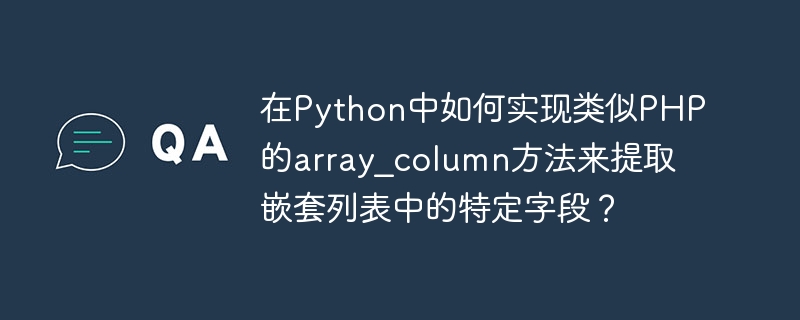 在Python中如何实现类似PHP的array_column方法来提取嵌套列表中的特定字段？