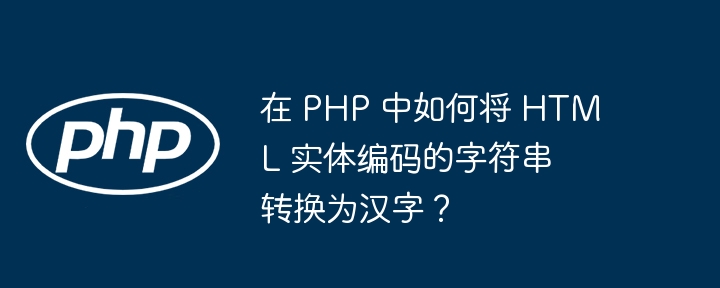 在 php 中如何将 html 实体编码的字符串转换为汉字？