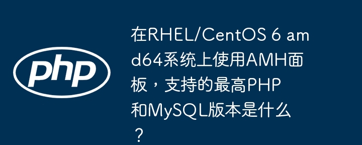在rhel/centos 6 amd64系统上使用amh面板，支持的最高php和mysql版本是什么？
