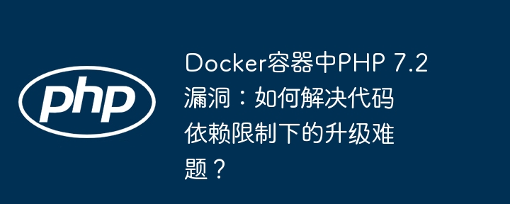 docker容器中php 7.2漏洞：如何解决代码依赖限制下的升级难题？