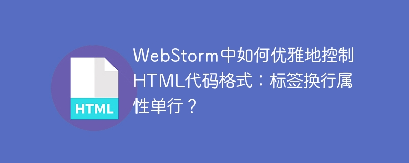 WebStorm中如何优雅地控制HTML代码格式：标签换行属性单行？