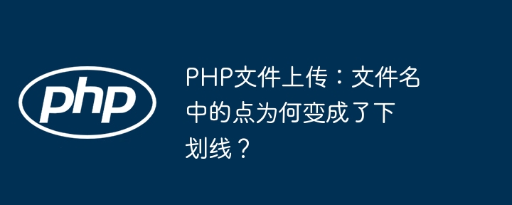 php文件上传：文件名中的点为何变成了下划线？