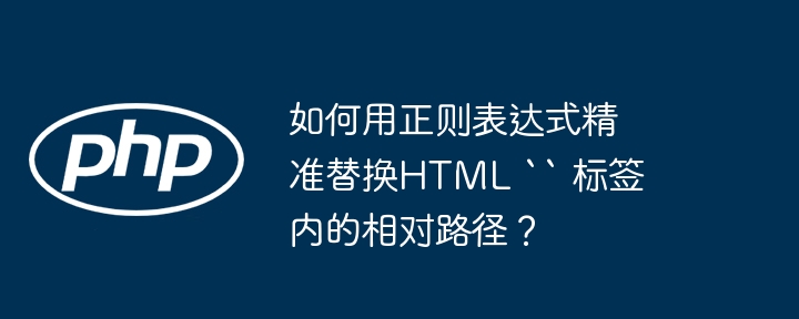 如何用正则表达式精准替换HTML “ 标签内的相对路径？