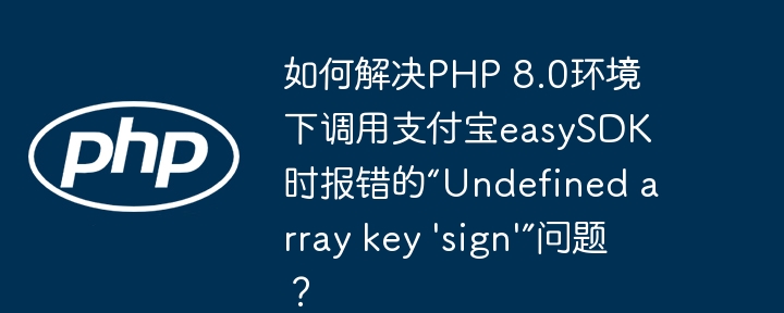 如何解决PHP 8.0环境下调用支付宝easySDK时报错的“Undefined array key 'sign'”问题？