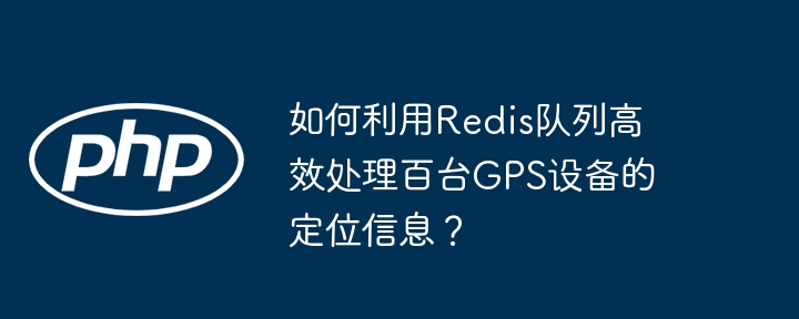 如何利用redis队列高效处理百台gps设备的定位信息？