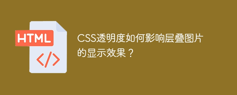 CSS透明度如何影响层叠图片的显示效果？