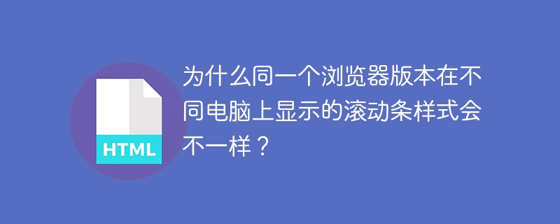 为什么同一个浏览器版本在不同电脑上显示的滚动条样式会不一样？
