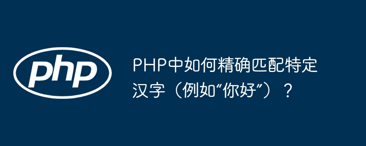 php中如何精确匹配特定汉字（例如“你好”）？