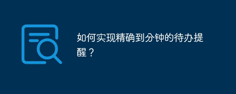 如何实现精确到分钟的待办提醒？